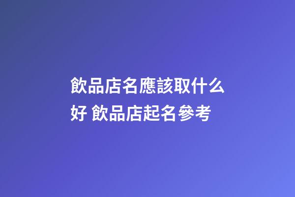飲品店名應該取什么好 飲品店起名參考-第1張-店鋪起名-玄機派